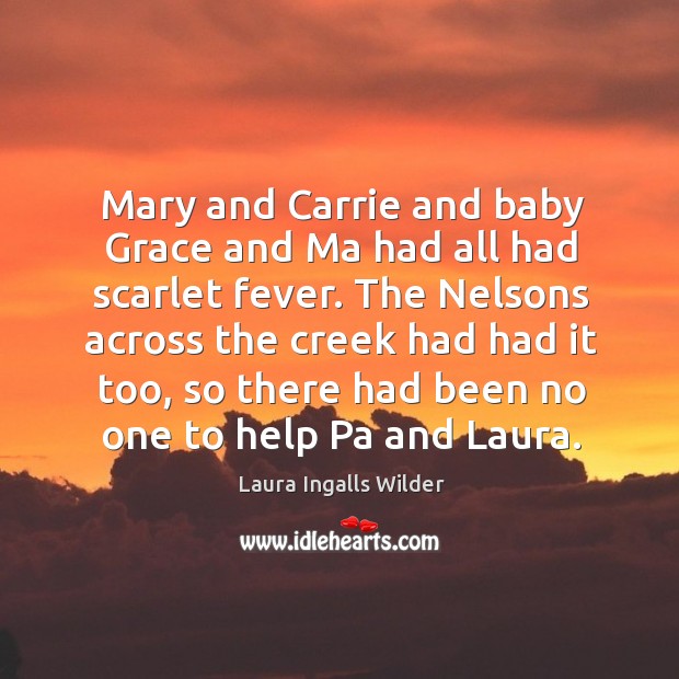 Mary and carrie and baby grace and ma had all had scarlet fever. Laura Ingalls Wilder Picture Quote