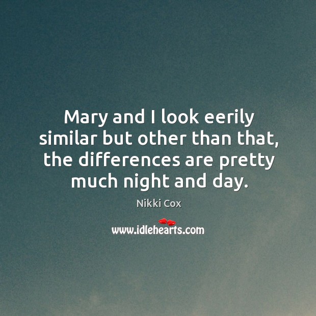 Mary and I look eerily similar but other than that, the differences are pretty much night and day. Nikki Cox Picture Quote