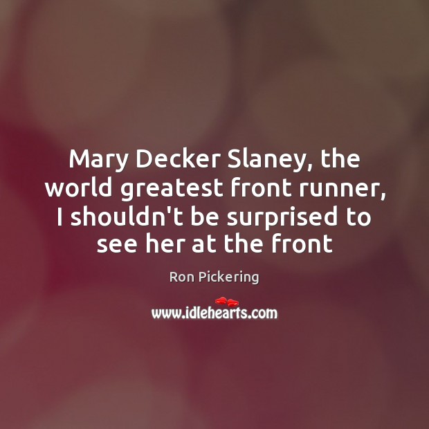 Mary Decker Slaney, the world greatest front runner, I shouldn’t be surprised Ron Pickering Picture Quote