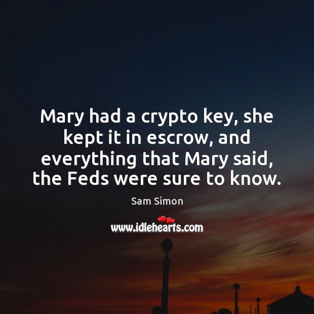 Mary had a crypto key, she kept it in escrow, and everything Sam Simon Picture Quote