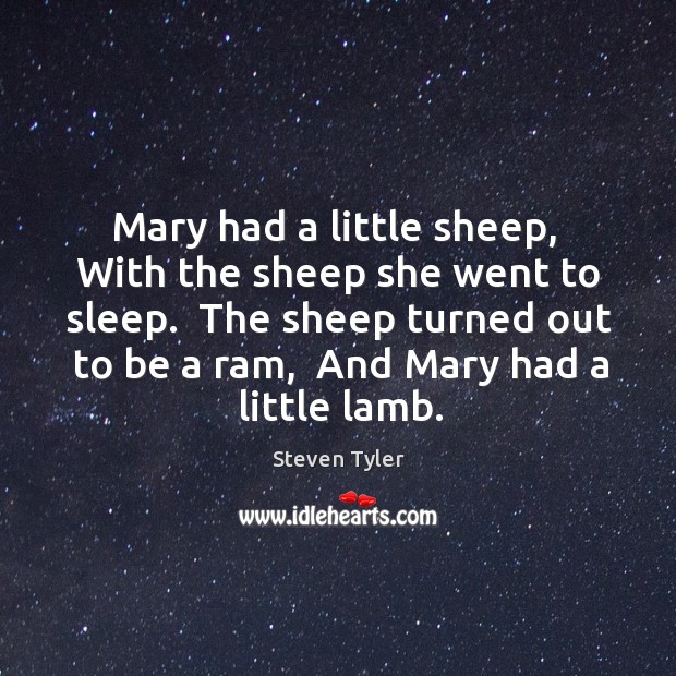Mary had a little sheep,  With the sheep she went to sleep. Steven Tyler Picture Quote