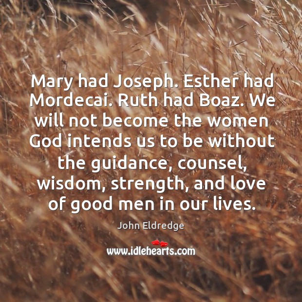 Mary had Joseph. Esther had Mordecai. Ruth had Boaz. We will not John Eldredge Picture Quote