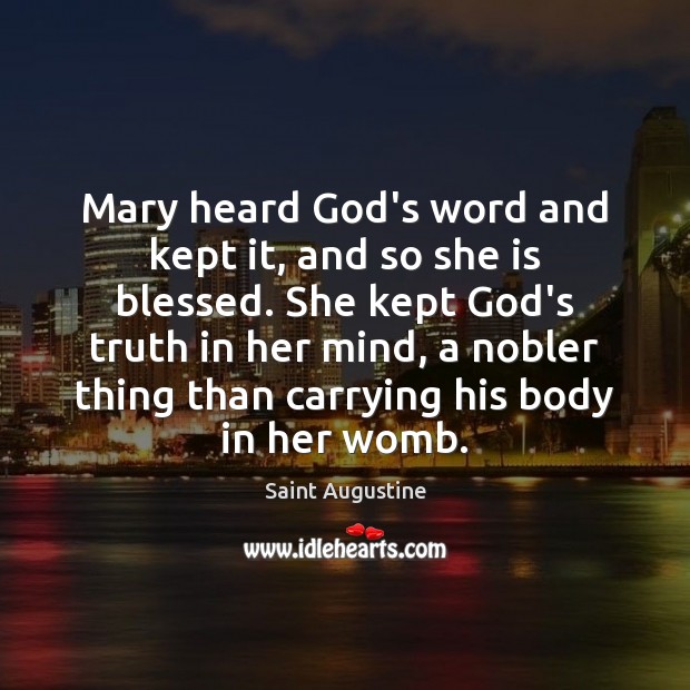Mary heard God’s word and kept it, and so she is blessed. Saint Augustine Picture Quote