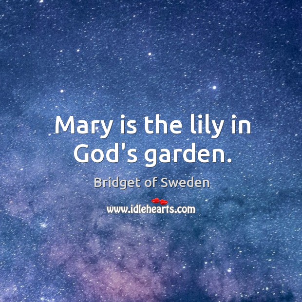 Mary is the lily in God’s garden. Bridget of Sweden Picture Quote