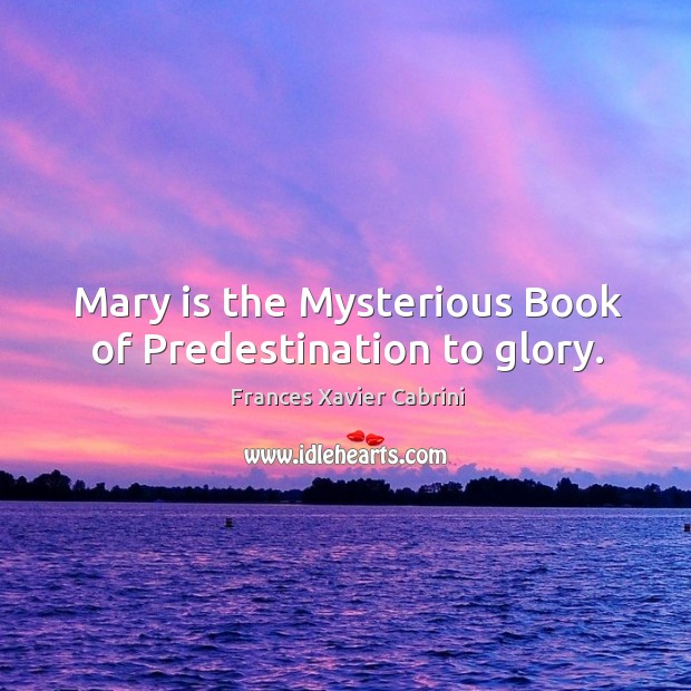 Mary is the Mysterious Book of Predestination to glory. Frances Xavier Cabrini Picture Quote