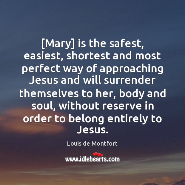 [Mary] is the safest, easiest, shortest and most perfect way of approaching Louis de Montfort Picture Quote