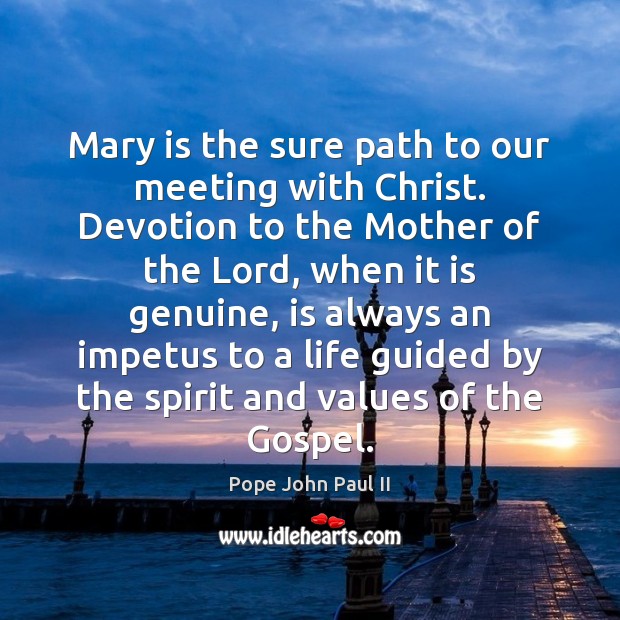 Mary is the sure path to our meeting with Christ. Devotion to 