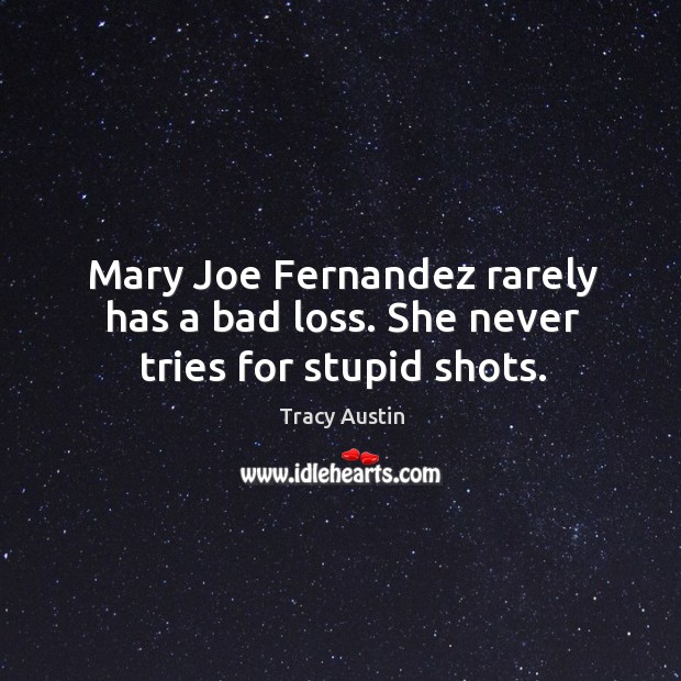 Mary joe fernandez rarely has a bad loss. She never tries for stupid shots. Tracy Austin Picture Quote