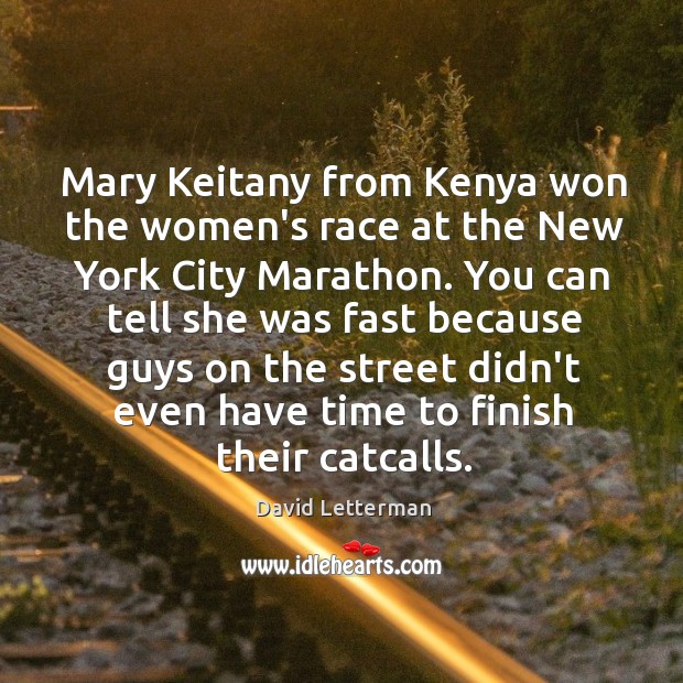 Mary Keitany from Kenya won the women’s race at the New York David Letterman Picture Quote
