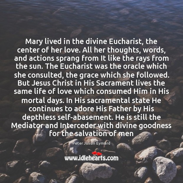 Mary lived in the divine Eucharist, the center of her love. All Peter Julian Eymard Picture Quote