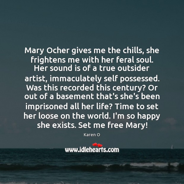 Mary Ocher gives me the chills, she frightens me with her feral Karen O Picture Quote