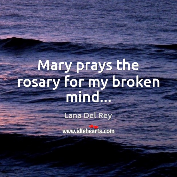 Mary prays the rosary for my broken mind… Lana Del Rey Picture Quote