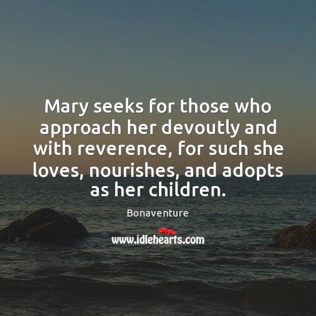 Mary seeks for those who approach her devoutly and with reverence, for 