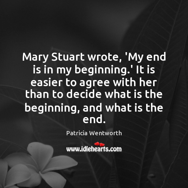 Mary Stuart wrote, ‘My end is in my beginning.’ It is Image