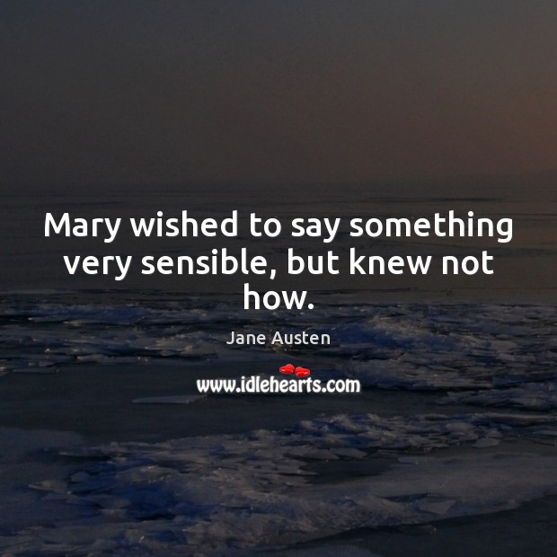 Mary wished to say something very sensible, but knew not how. Jane Austen Picture Quote