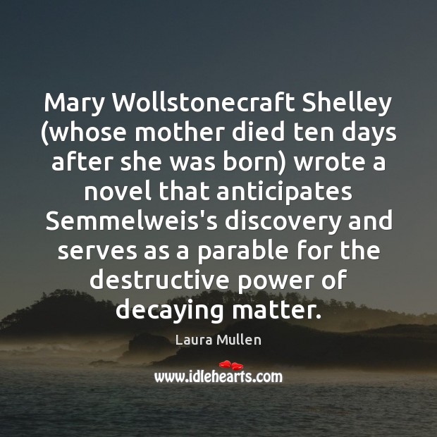 Mary Wollstonecraft Shelley (whose mother died ten days after she was born) Laura Mullen Picture Quote