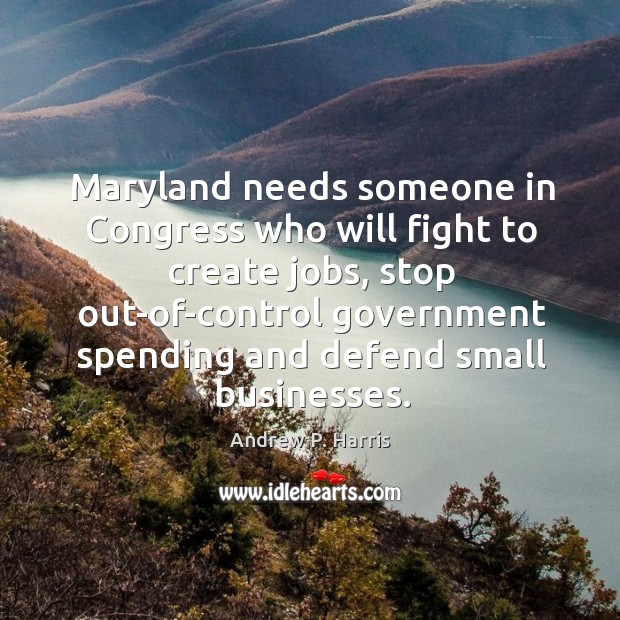 Maryland needs someone in congress who will fight to create jobs, stop out-of-control Andrew P. Harris Picture Quote