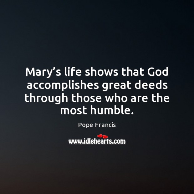 Mary’s life shows that God accomplishes great deeds through those who 