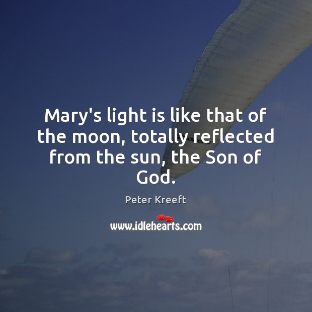 Mary’s light is like that of the moon, totally reflected from the sun, the Son of God. 