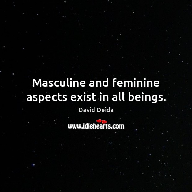 Masculine and feminine aspects exist in all beings. David Deida Picture Quote