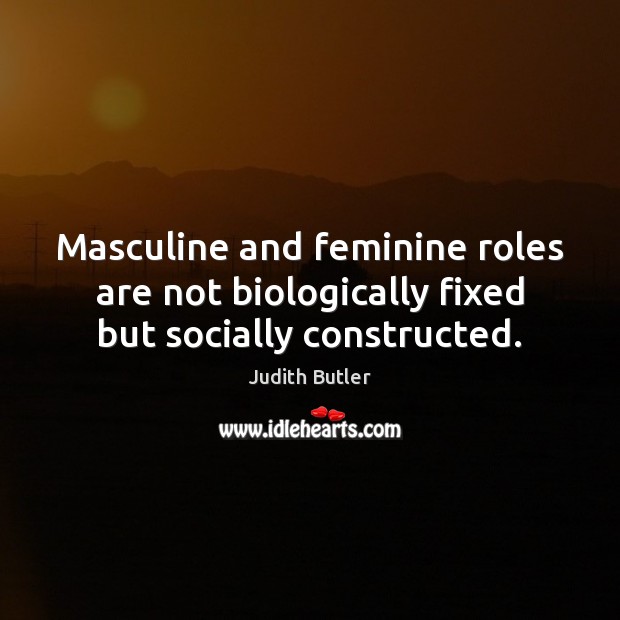 Masculine and feminine roles are not biologically fixed but socially constructed. Judith Butler Picture Quote