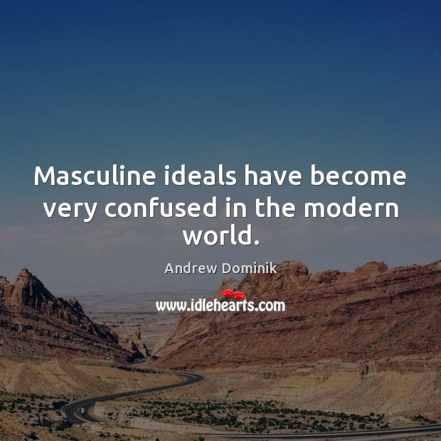 Masculine ideals have become very confused in the modern world. Image