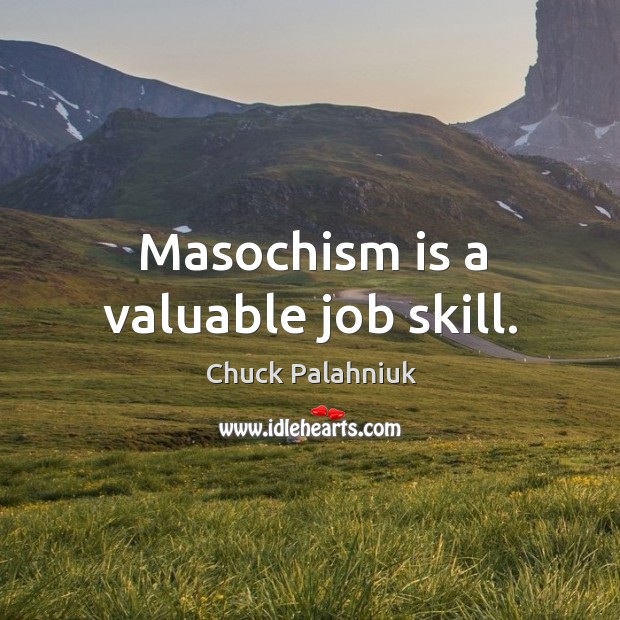Masochism is a valuable job skill. Chuck Palahniuk Picture Quote