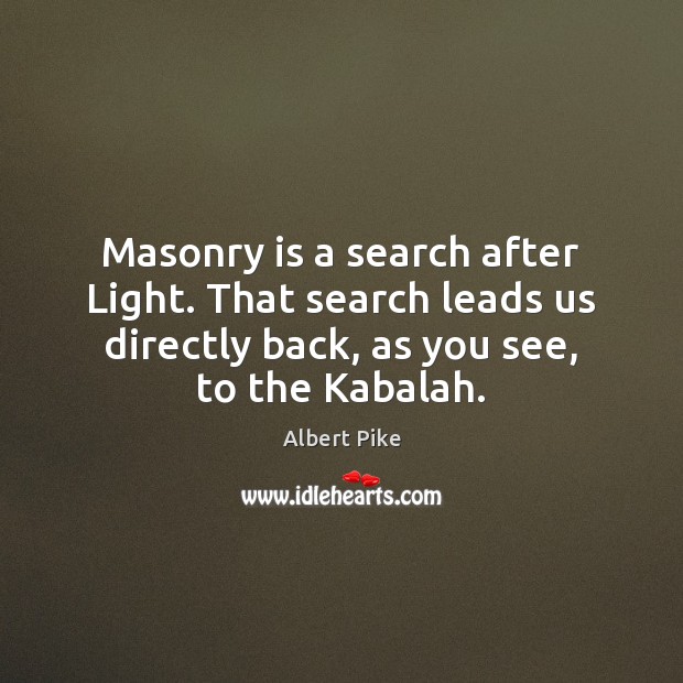 Masonry is a search after Light. That search leads us directly back, Albert Pike Picture Quote