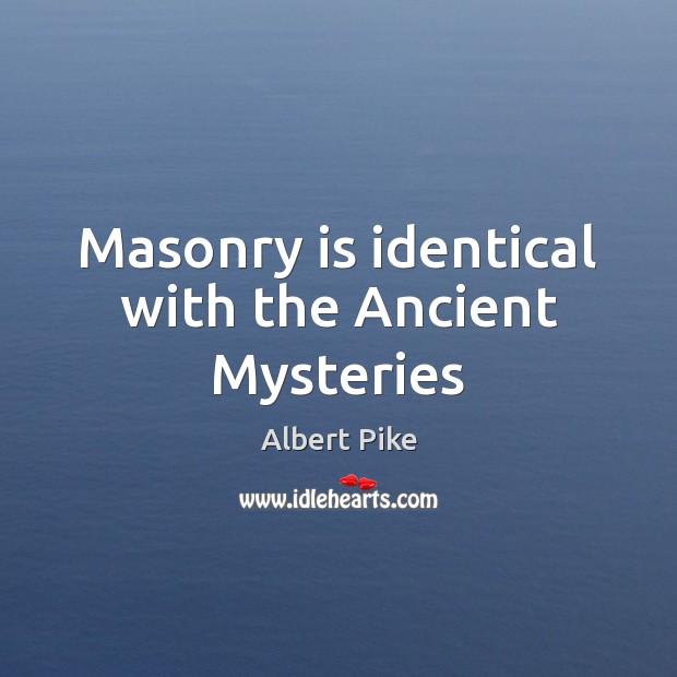 Masonry is identical with the Ancient Mysteries Albert Pike Picture Quote