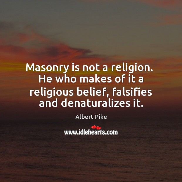 Masonry is not a religion.  He who makes of it a religious Albert Pike Picture Quote