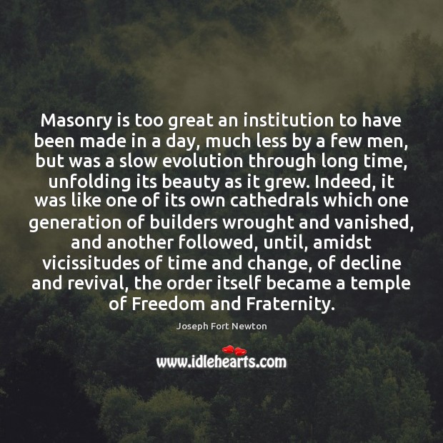 Masonry is too great an institution to have been made in a Joseph Fort Newton Picture Quote