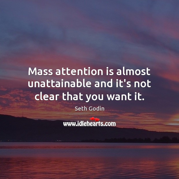 Mass attention is almost unattainable and it’s not clear that you want it. Seth Godin Picture Quote