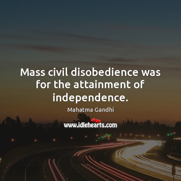 Mass civil disobedience was for the attainment of independence. Image