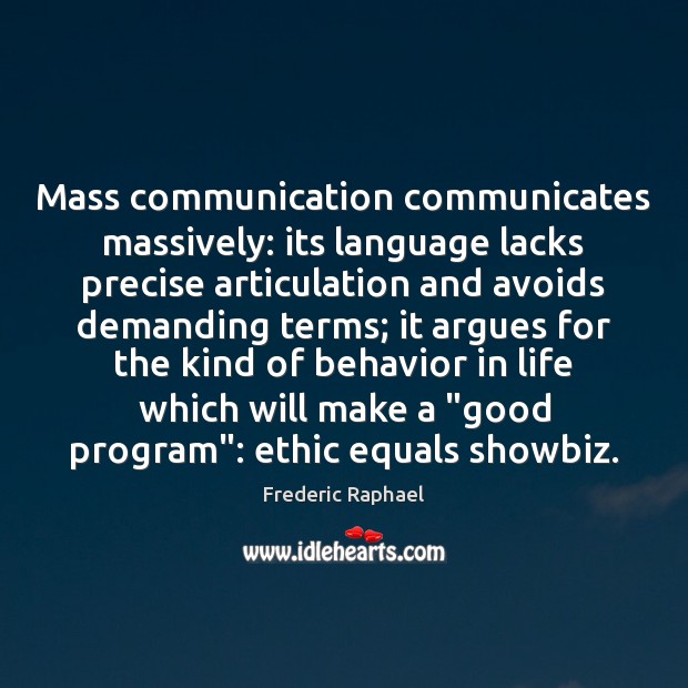 Mass communication communicates massively: its language lacks precise articulation and avoids demanding Frederic Raphael Picture Quote