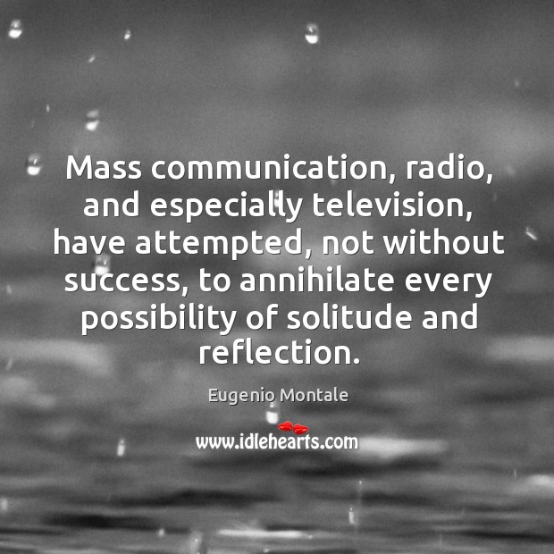 Mass communication, radio, and especially television, have attempted, not without success Eugenio Montale Picture Quote