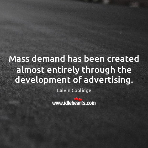 Mass demand has been created almost entirely through the development of advertising. Calvin Coolidge Picture Quote