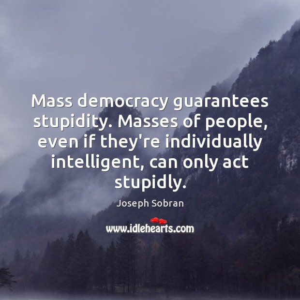 Mass democracy guarantees stupidity. Masses of people, even if they’re individually intelligent, Joseph Sobran Picture Quote