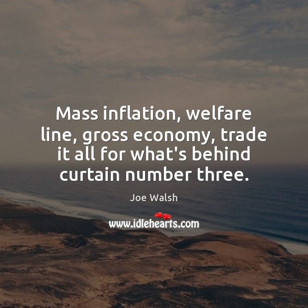 Mass inflation, welfare line, gross economy, trade it all for what’s behind Joe Walsh Picture Quote