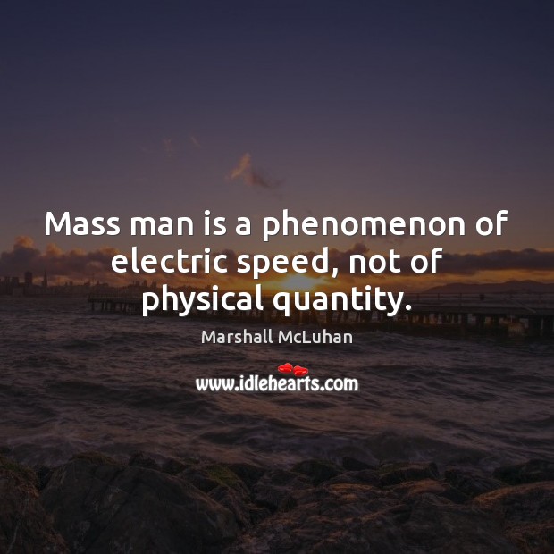 Mass man is a phenomenon of electric speed, not of physical quantity. Marshall McLuhan Picture Quote