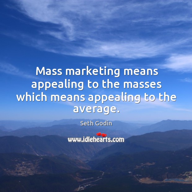 Mass marketing means appealing to the masses which means appealing to the average. Seth Godin Picture Quote