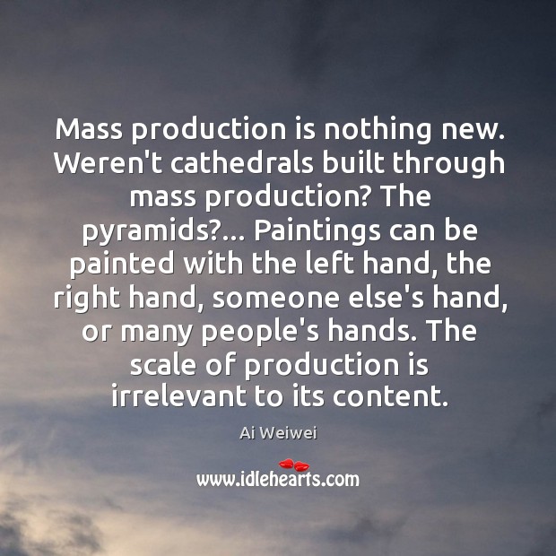 Mass production is nothing new. Weren’t cathedrals built through mass production? The Ai Weiwei Picture Quote