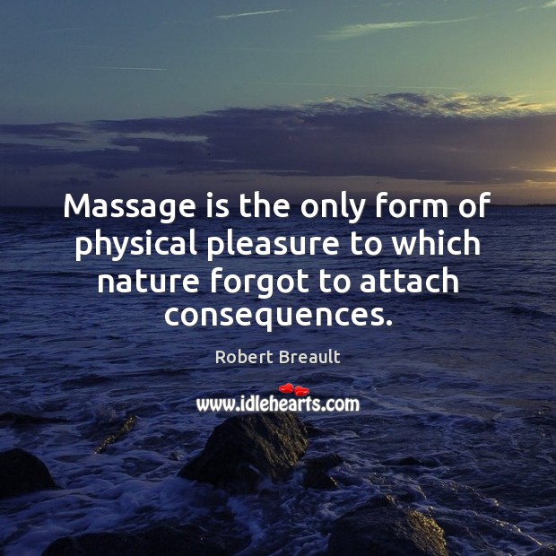 Massage is the only form of physical pleasure to which nature forgot Robert Breault Picture Quote