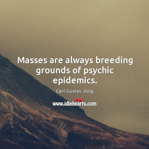 Masses are always breeding grounds of psychic epidemics. Carl Gustav Jung Picture Quote