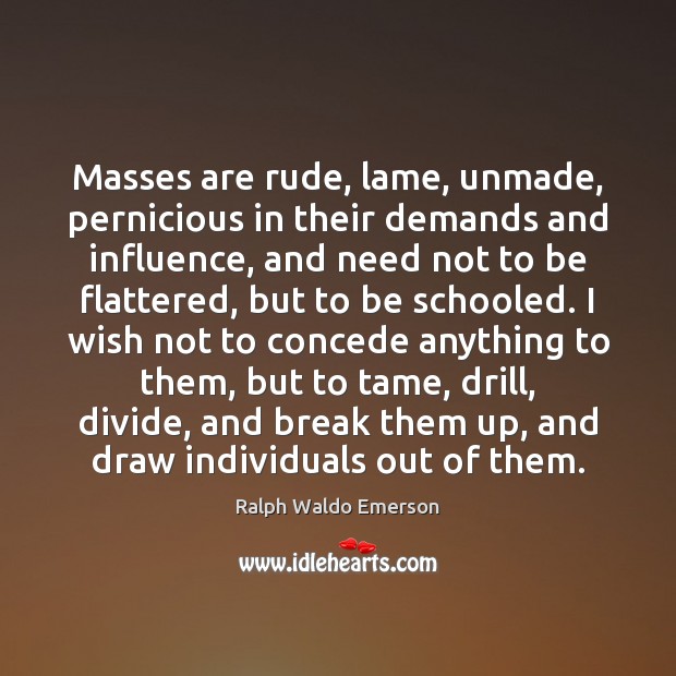 Masses are rude, lame, unmade, pernicious in their demands and influence, and Image
