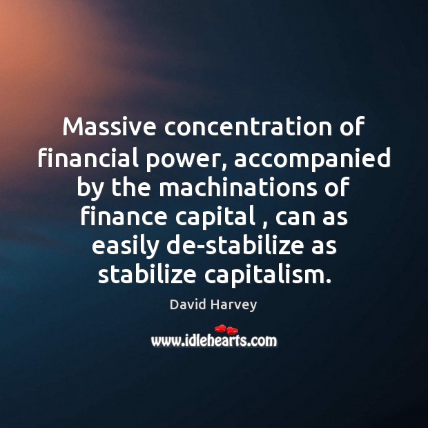 Massive concentration of financial power, accompanied by the machinations of finance capital , David Harvey Picture Quote