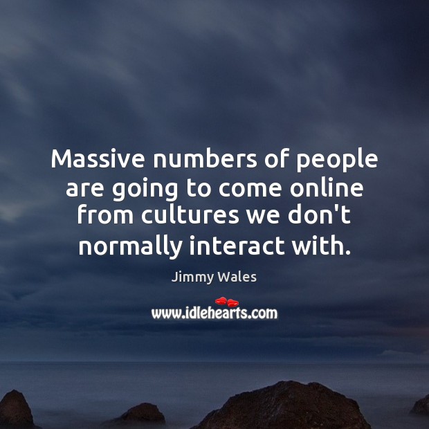 Massive numbers of people are going to come online from cultures we Jimmy Wales Picture Quote
