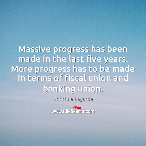 Massive progress has been made in the last five years. More progress Christine Lagarde Picture Quote