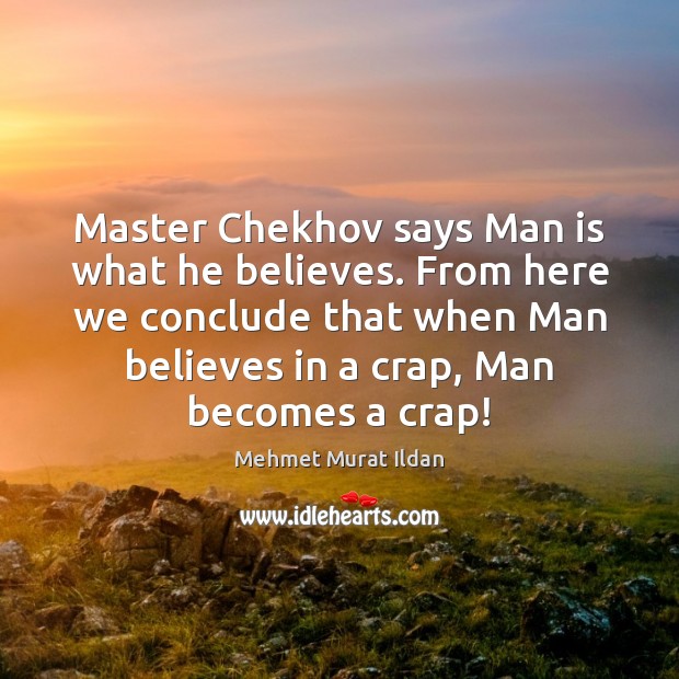 Master Chekhov says Man is what he believes. From here we conclude Image