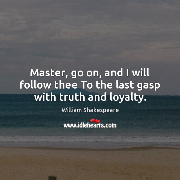 Master, go on, and I will follow thee To the last gasp with truth and loyalty. William Shakespeare Picture Quote