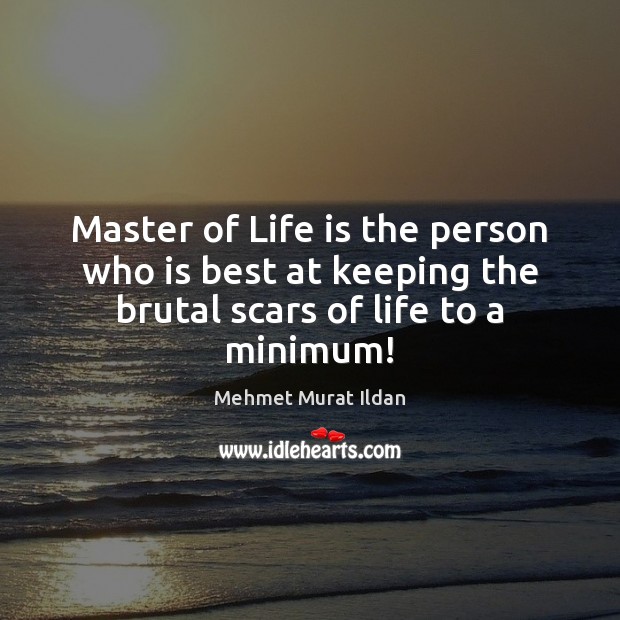 Master of Life is the person who is best at keeping the brutal scars of life to a minimum! Mehmet Murat Ildan Picture Quote